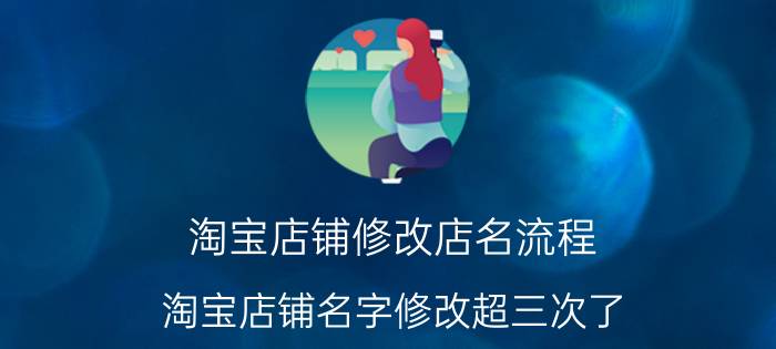 淘宝店铺修改店名流程 淘宝店铺名字修改超三次了？